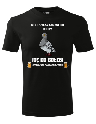 Nie przeszkadzaj mi kiedy IDĘ DO GOŁĘBI, chyba że niesiesz piwo