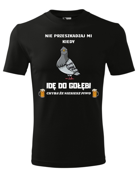 Nie przeszkadzaj mi kiedy IDĘ DO GOŁĘBI, chyba że niesiesz piwo