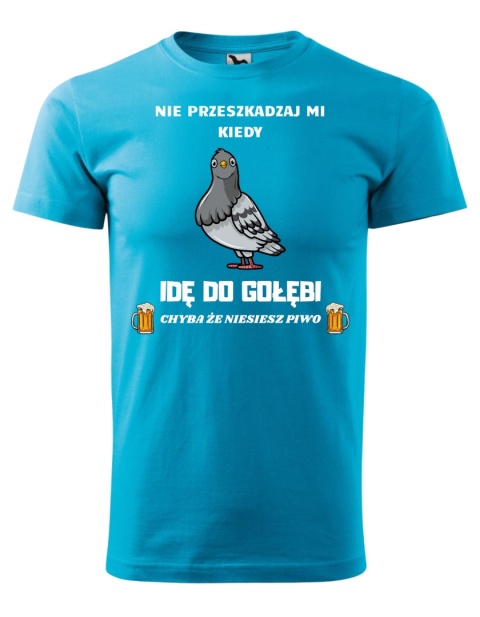 Nie przeszkadzaj mi kiedy IDĘ DO GOŁĘBI, chyba że niesiesz piwo